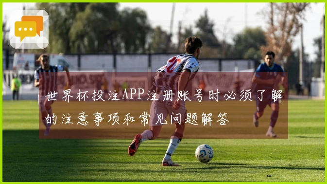 世界杯投注APP注册账号时必须了解的注意事项和常见问题解答