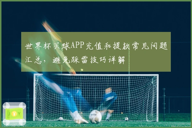 世界杯买球APP充值和提款常见问题汇总，避免踩雷技巧详解