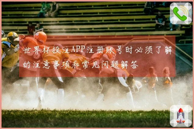 世界杯投注APP注册账号时必须了解的注意事项和常见问题解答