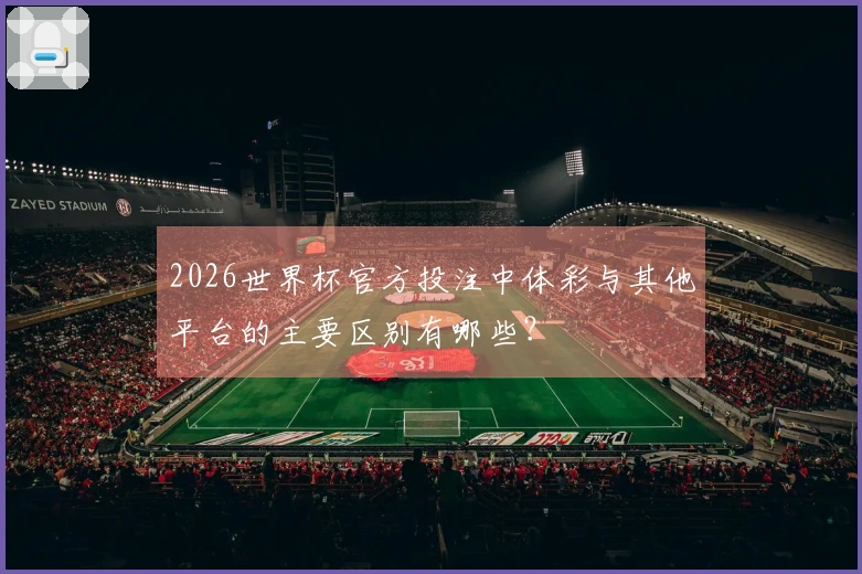 2026世界杯官方投注中体彩与其他平台的主要区别有哪些？
