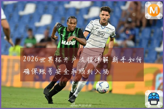 2026世界杯开户流程详解 新手如何确保账号安全和顺利入场